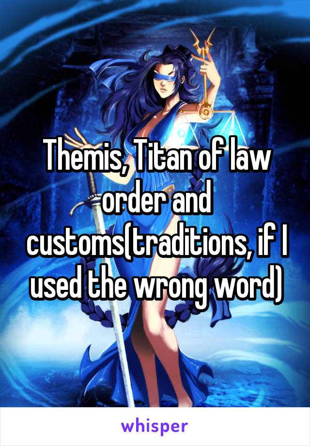 Themis, Titan of law order and customs(traditions, if I used the wrong word)