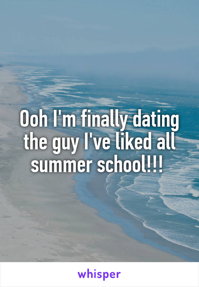 Ooh I'm finally dating the guy I've liked all summer school!!! 