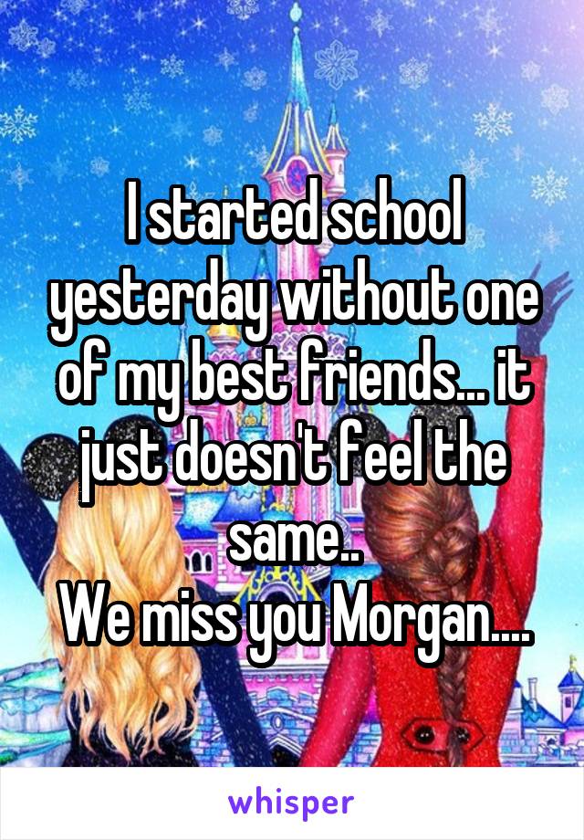 I started school yesterday without one of my best friends... it just doesn't feel the same..
We miss you Morgan....