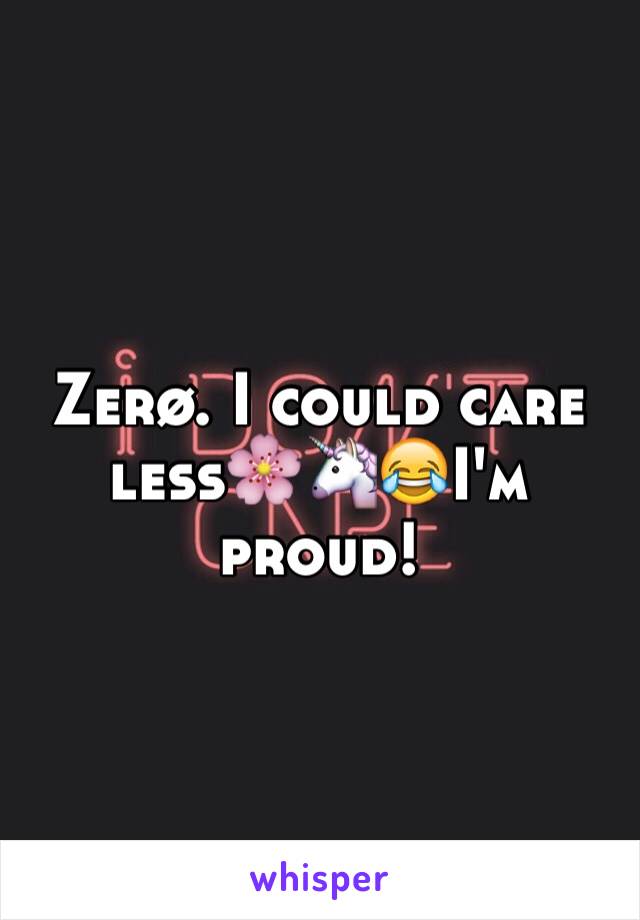 Zerø. I could care less🌸🦄😂I'm  proud! 