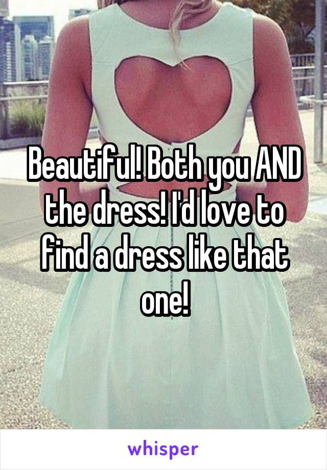 Beautiful! Both you AND the dress! I'd love to find a dress like that one!