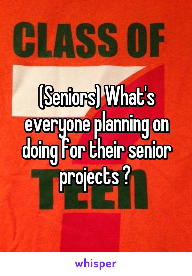 (Seniors) What's everyone planning on doing for their senior projects ? 