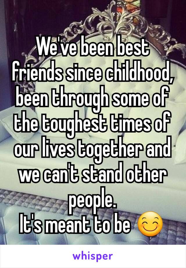 We've been best friends since childhood, been through some of the toughest times of our lives together and we can't stand other people.
It's meant to be 😊