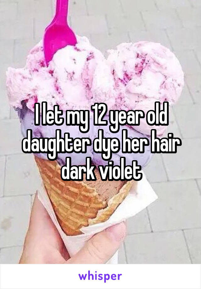 I let my 12 year old daughter dye her hair dark violet