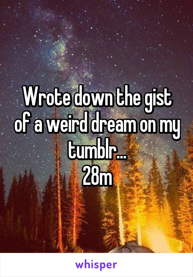 Wrote down the gist of a weird dream on my tumblr...
28m
