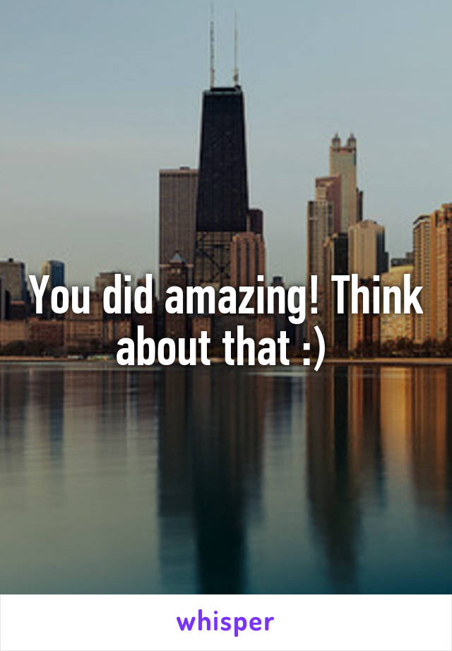 You did amazing! Think about that :) 
