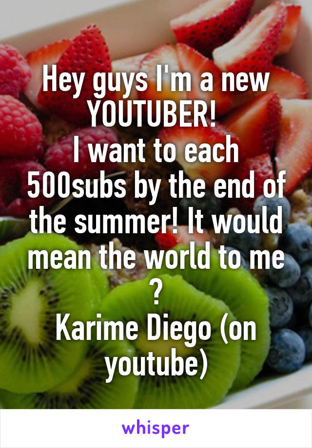 Hey guys I'm a new YOUTUBER! 
I want to each 500subs by the end of the summer! It would mean the world to me 🙈
Karime Diego (on youtube)