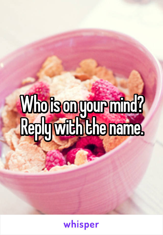 Who is on your mind?
Reply with the name.