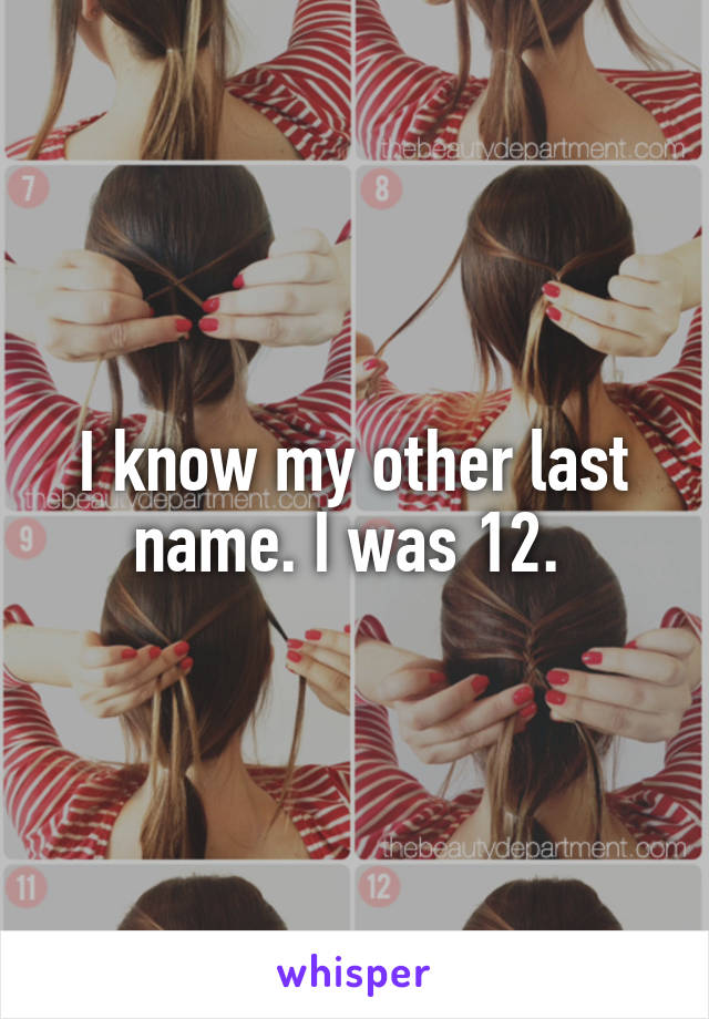 I know my other last name. I was 12. 