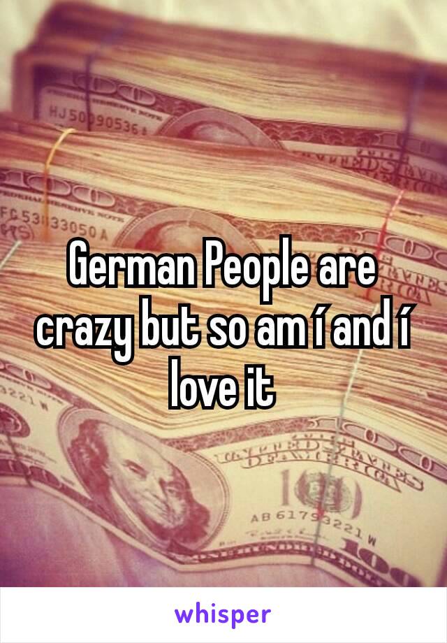 German People are crazy but so am í and í love it