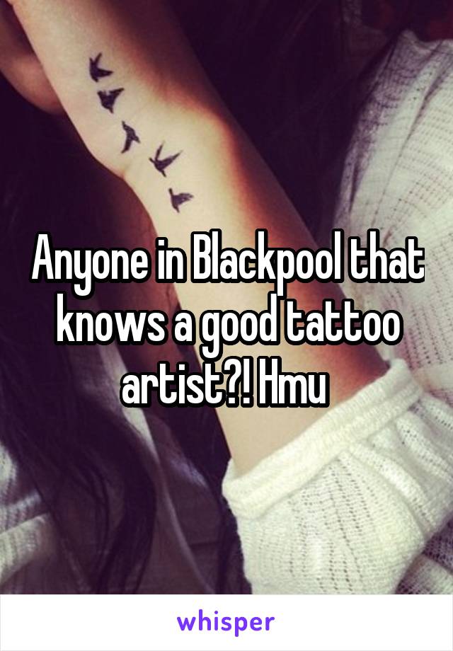 Anyone in Blackpool that knows a good tattoo artist?! Hmu 