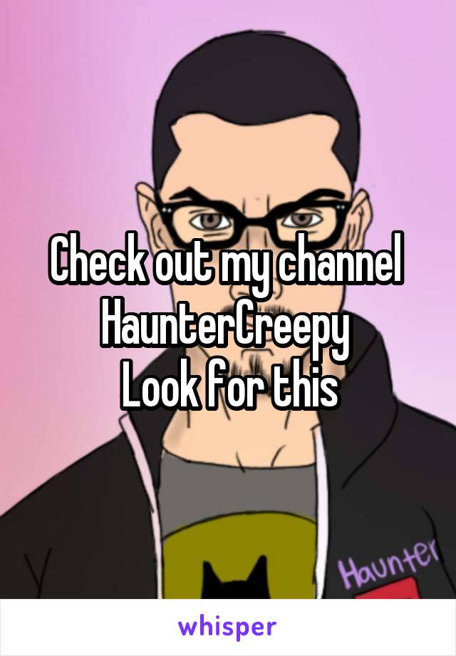 Check out my channel 
HaunterCreepy 
Look for this