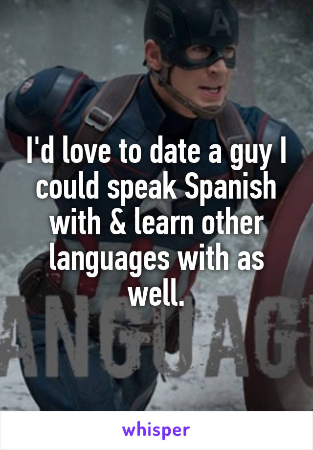 I'd love to date a guy I could speak Spanish with & learn other languages with as well.