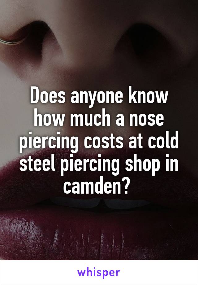 Does anyone know how much a nose piercing costs at cold steel piercing shop in camden? 