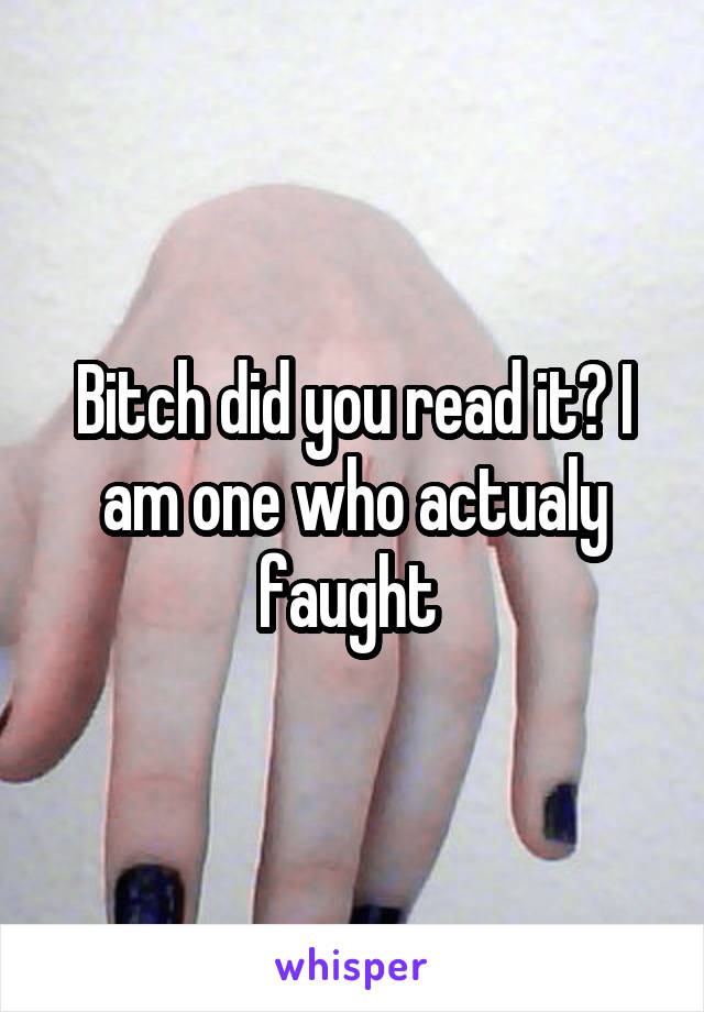 Bitch did you read it? I am one who actualy faught 