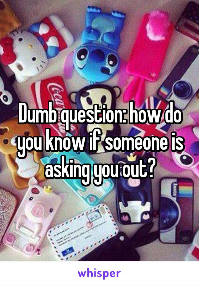 Dumb question: how do you know if someone is asking you out?