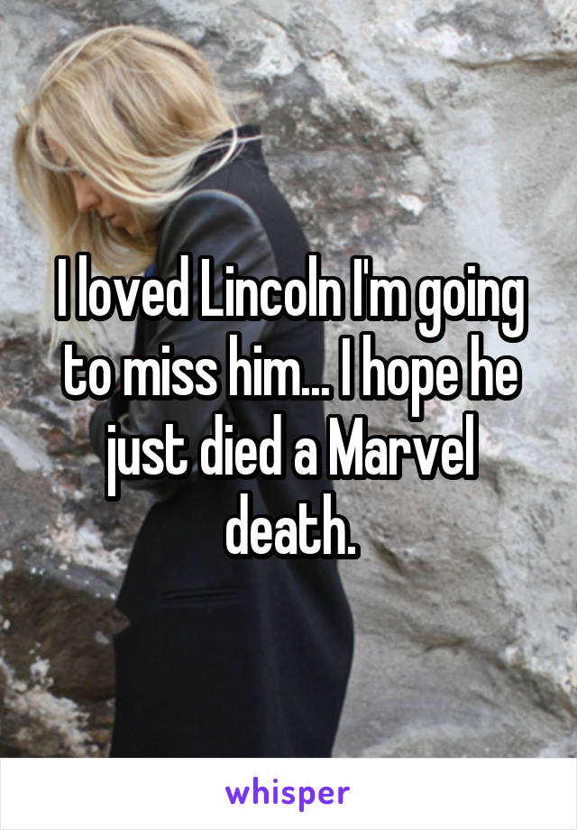I loved Lincoln I'm going to miss him... I hope he just died a Marvel death.