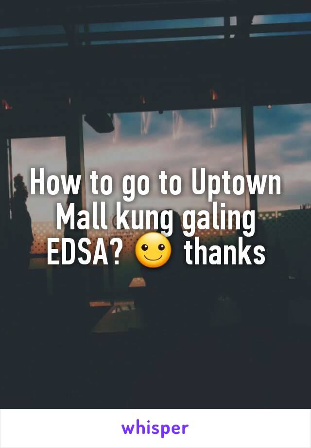 How to go to Uptown Mall kung galing EDSA? ☺ thanks