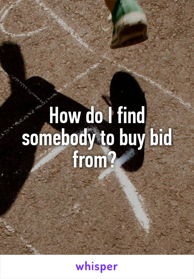 How do I find somebody to buy bid from? 