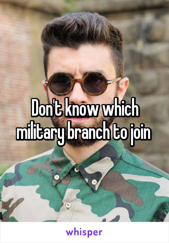 Don't know which military branch to join 