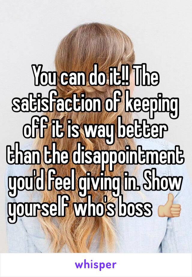 You can do it!! The satisfaction of keeping off it is way better than the disappointment you'd feel giving in. Show yourself who's boss 👍🏼