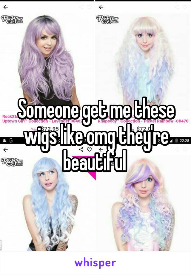 Someone get me these wigs like omg they're beautiful 