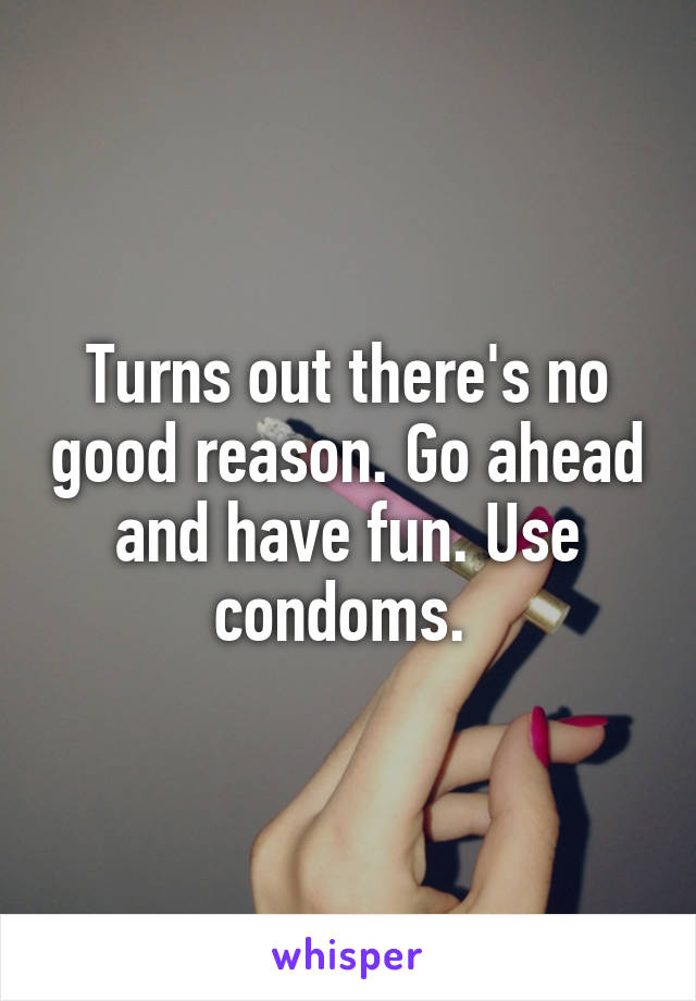 Turns out there's no good reason. Go ahead and have fun. Use condoms. 