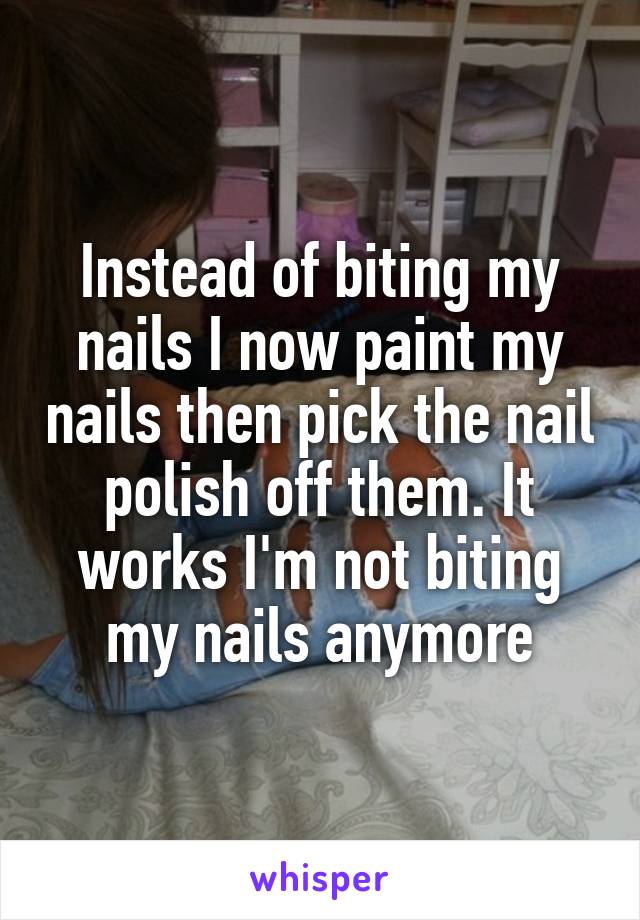Instead of biting my nails I now paint my nails then pick the nail polish off them. It works I'm not biting my nails anymore
