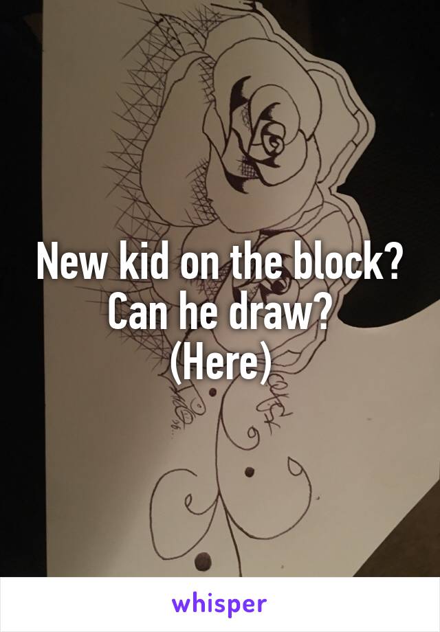 New kid on the block?
Can he draw?
(Here)