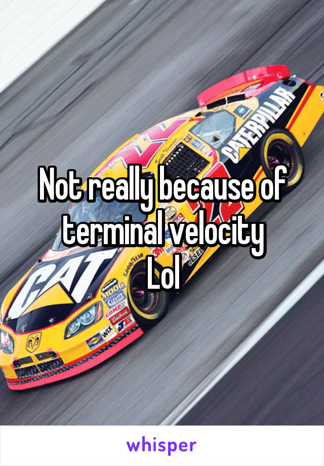 Not really because of terminal velocity
Lol