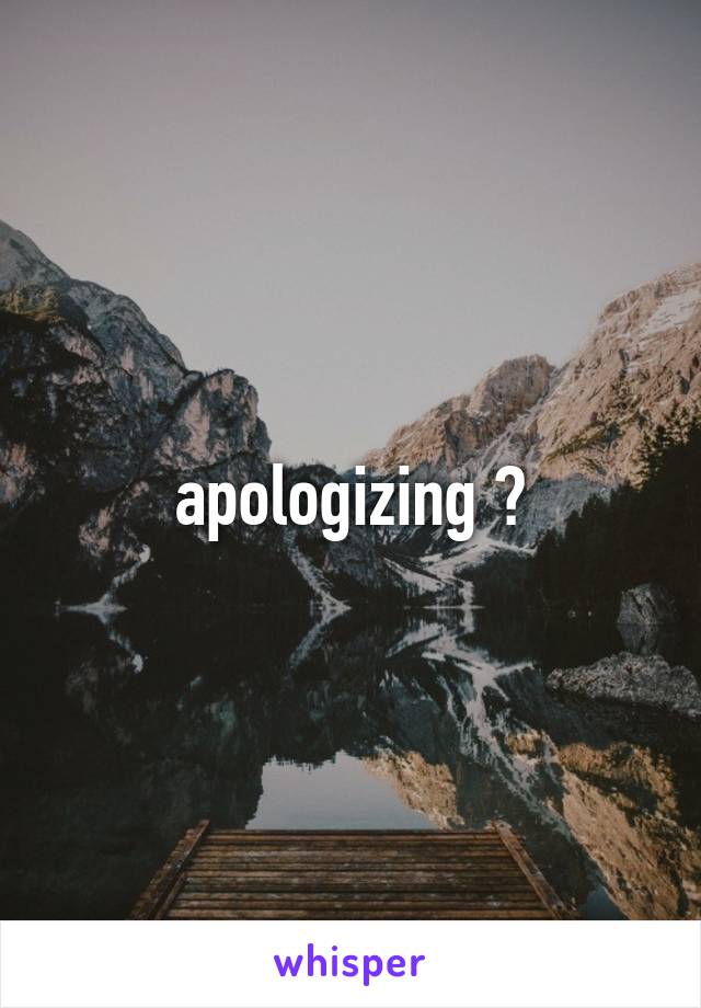 apologizing ?