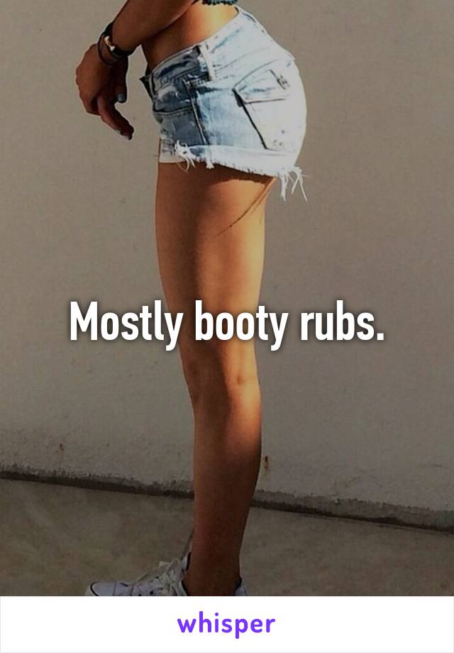 Mostly booty rubs.