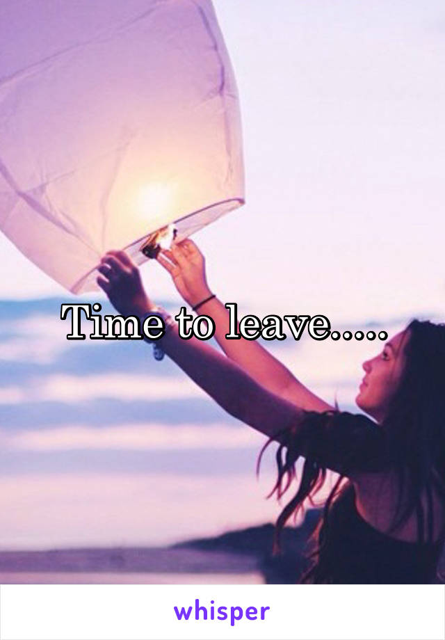 Time to leave.....