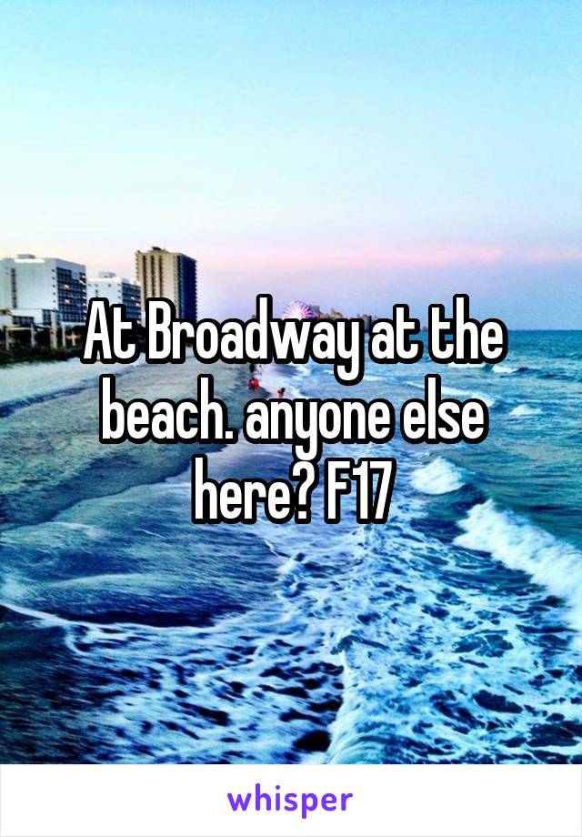At Broadway at the beach. anyone else here? F17