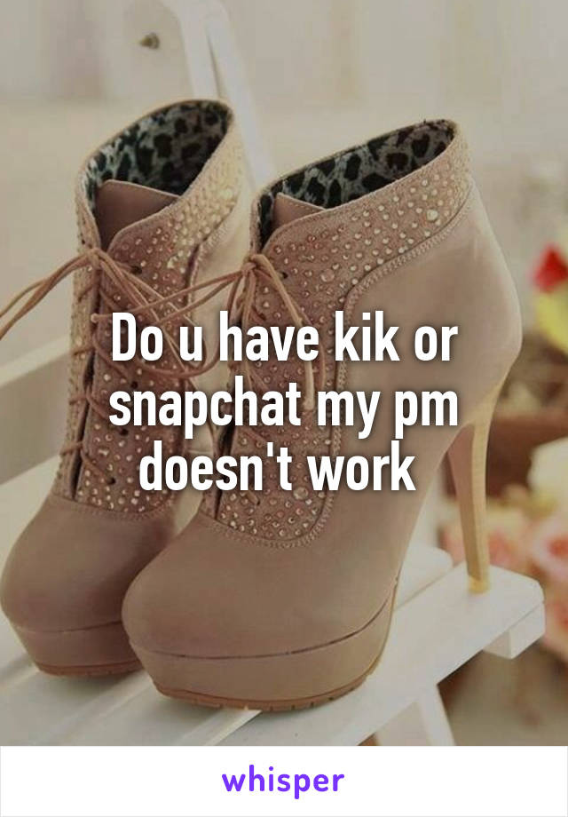 Do u have kik or snapchat my pm doesn't work 