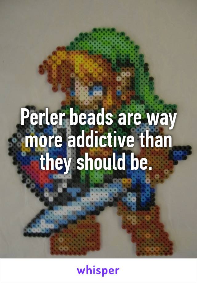Perler beads are way more addictive than they should be. 