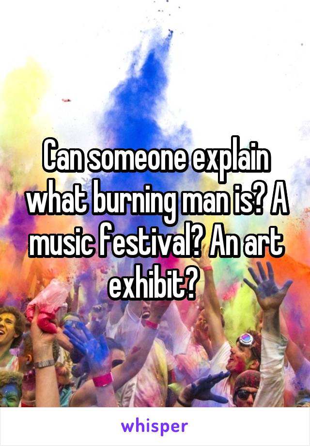 Can someone explain what burning man is? A music festival? An art exhibit? 