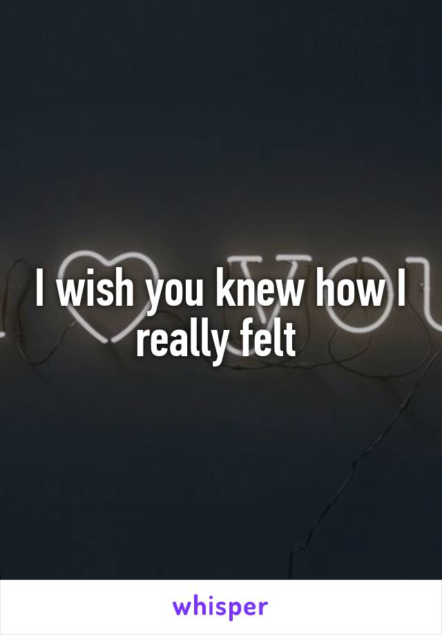 I wish you knew how I really felt 