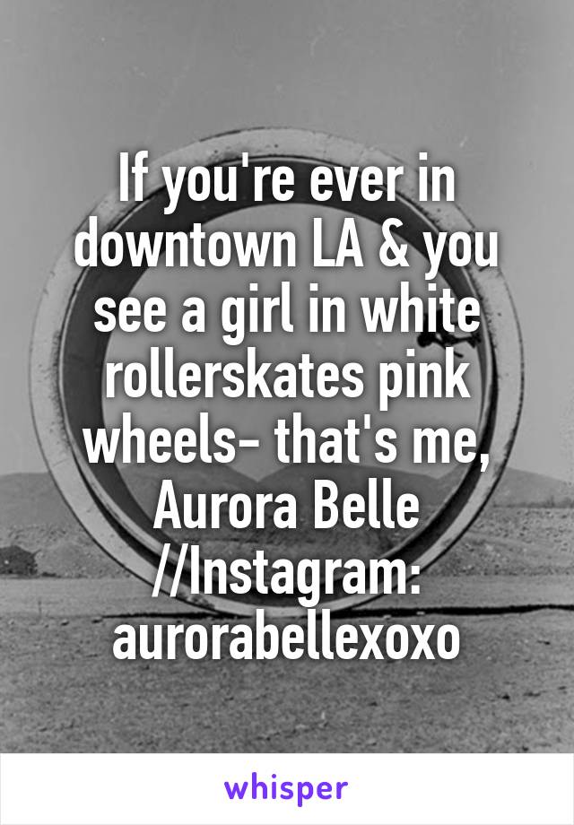 If you're ever in downtown LA & you see a girl in white rollerskates pink wheels- that's me, Aurora Belle //Instagram: aurorabellexoxo