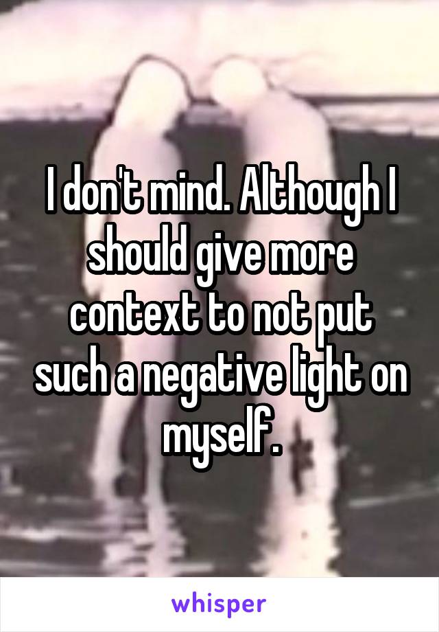 I don't mind. Although I should give more context to not put such a negative light on myself.