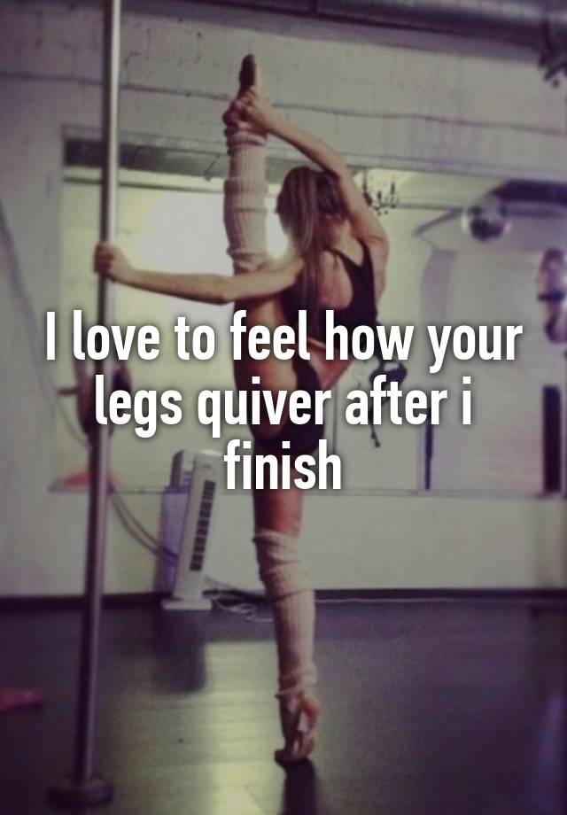 i-love-to-feel-how-your-legs-quiver-after-i-finish