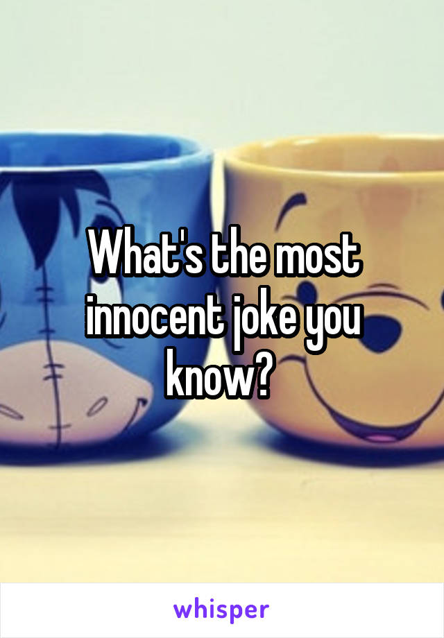 What's the most innocent joke you know? 
