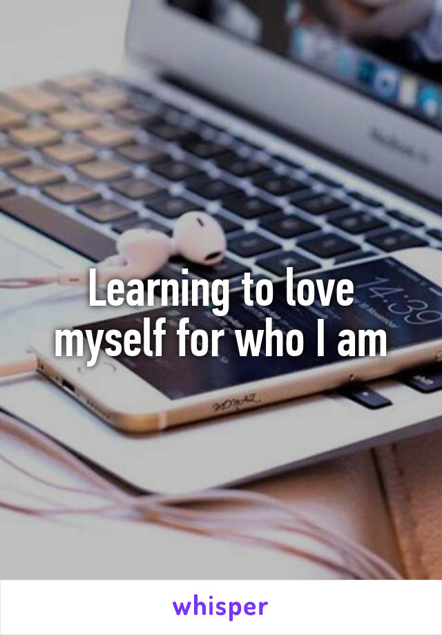 Learning to love myself for who I am