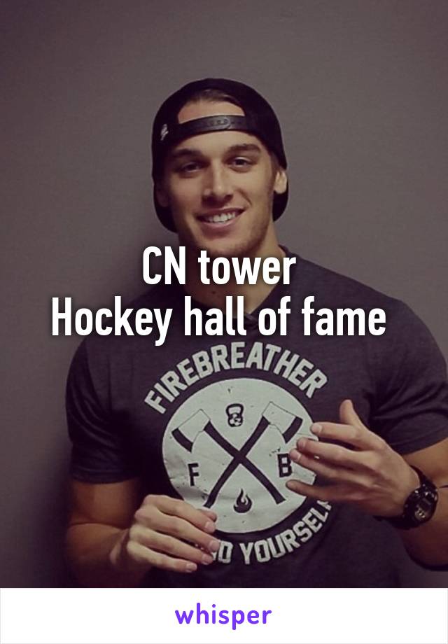 CN tower 
Hockey hall of fame 
