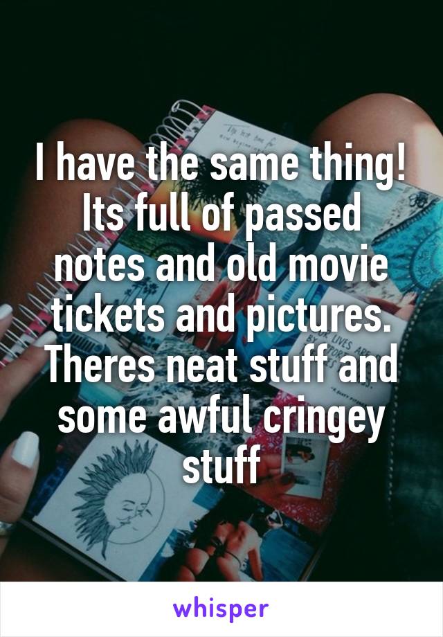 I have the same thing!
Its full of passed notes and old movie tickets and pictures. Theres neat stuff and some awful cringey stuff