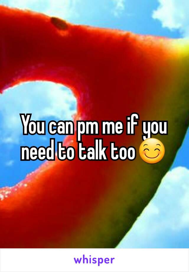 You can pm me if you need to talk too😊