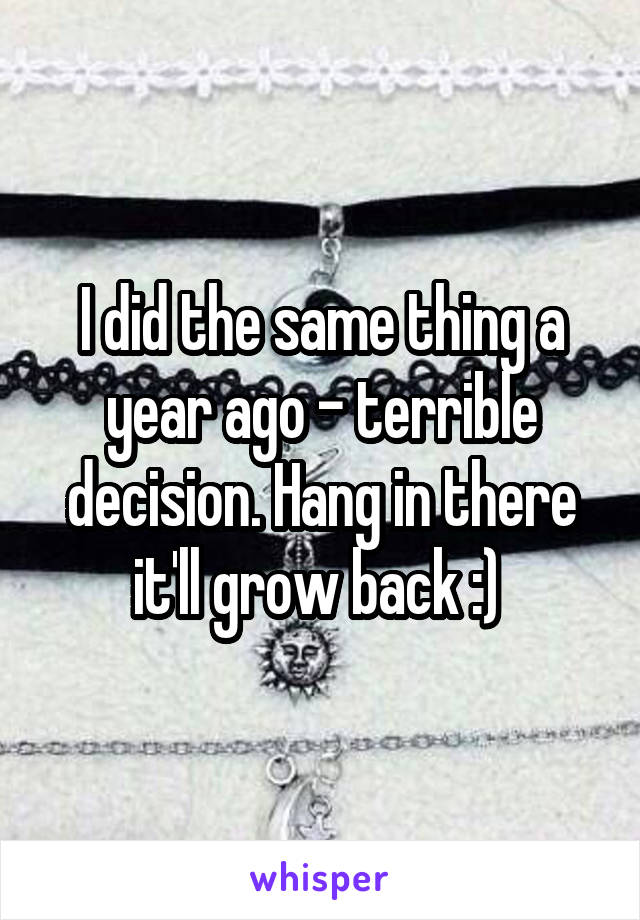 I did the same thing a year ago - terrible decision. Hang in there it'll grow back :) 