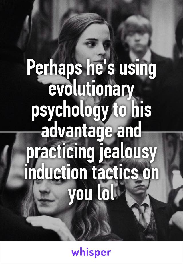 Perhaps he's using evolutionary psychology to his advantage and practicing jealousy induction tactics on you lol