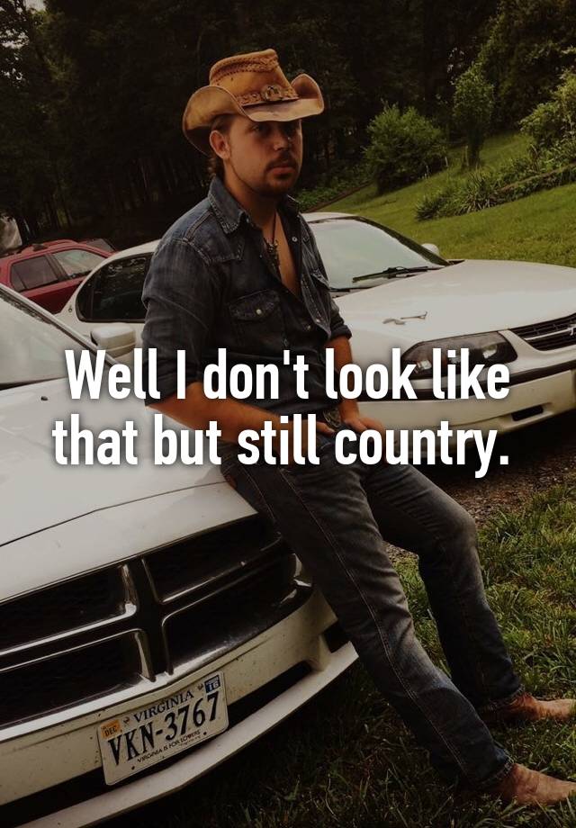 Well I don’t look like that but still country.