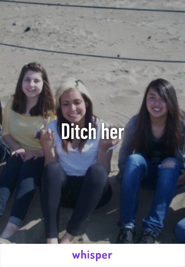 Ditch her